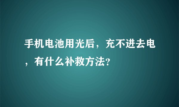 手机电池用光后，充不进去电，有什么补救方法？