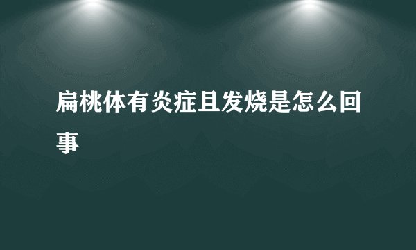 扁桃体有炎症且发烧是怎么回事