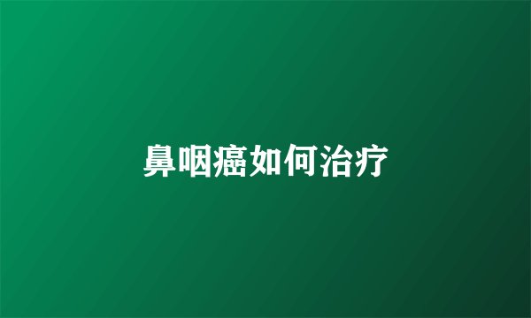 鼻咽癌如何治疗