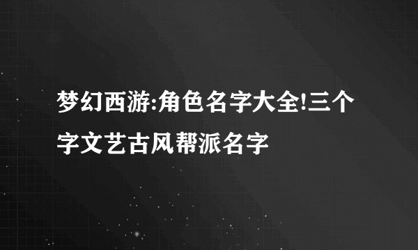 梦幻西游:角色名字大全!三个字文艺古风帮派名字