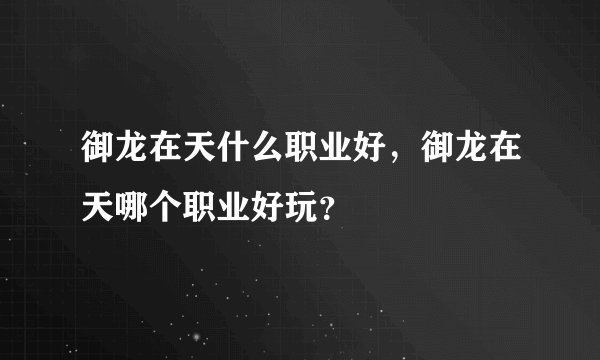 御龙在天什么职业好，御龙在天哪个职业好玩？