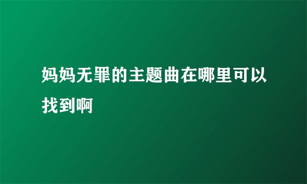妈妈无罪的主题曲在哪里可以找到啊