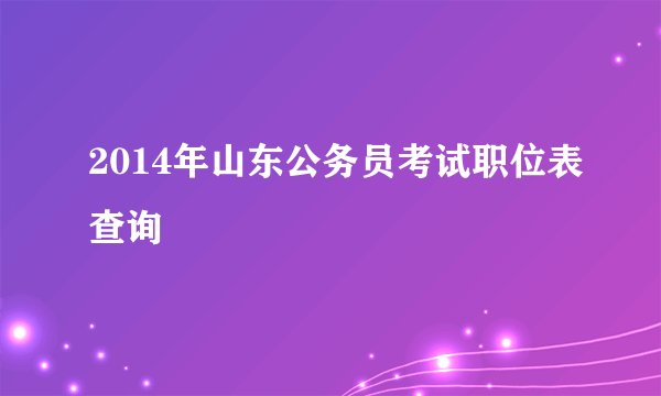 2014年山东公务员考试职位表查询