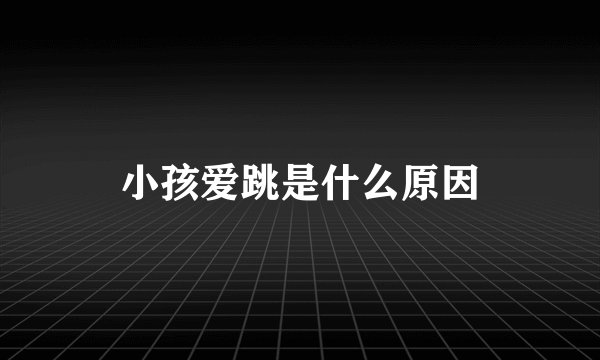 小孩爱跳是什么原因