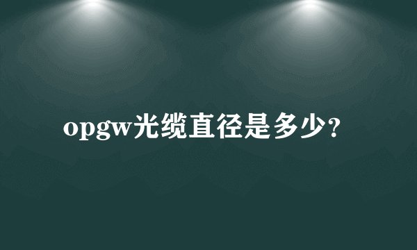 opgw光缆直径是多少？