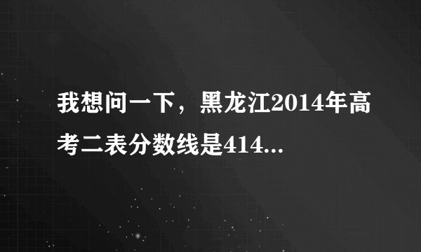 我想问一下，黑龙江2014年高考二表分数线是414，二表A的分数线是多少？