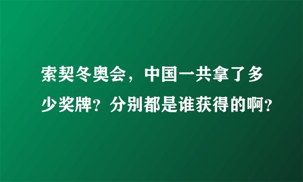 索契冬奥会，中国一共拿了多少奖牌？分别都是谁获得的啊？