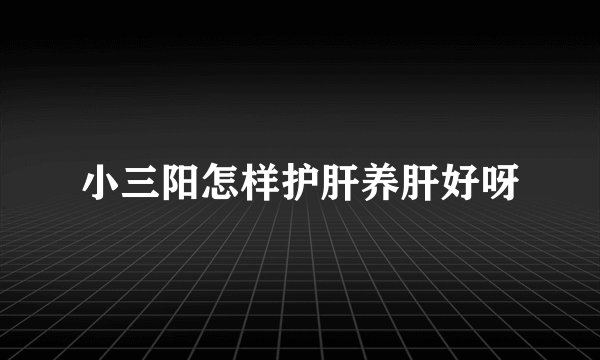 小三阳怎样护肝养肝好呀