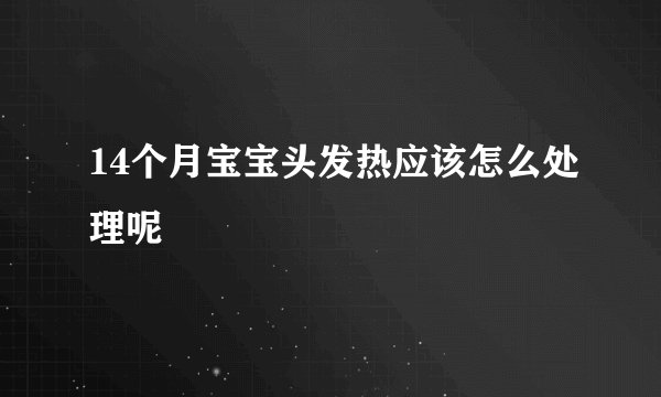 14个月宝宝头发热应该怎么处理呢