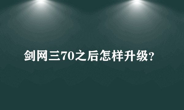 剑网三70之后怎样升级？