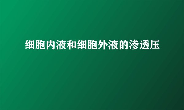 细胞内液和细胞外液的渗透压