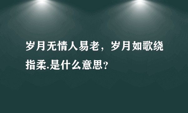 岁月无情人易老，岁月如歌绕指柔.是什么意思？