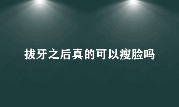 拔牙之后真的可以瘦脸吗