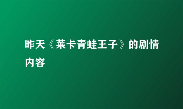 昨天《莱卡青蛙王子》的剧情内容
