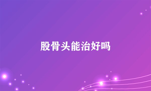 股骨头能治好吗