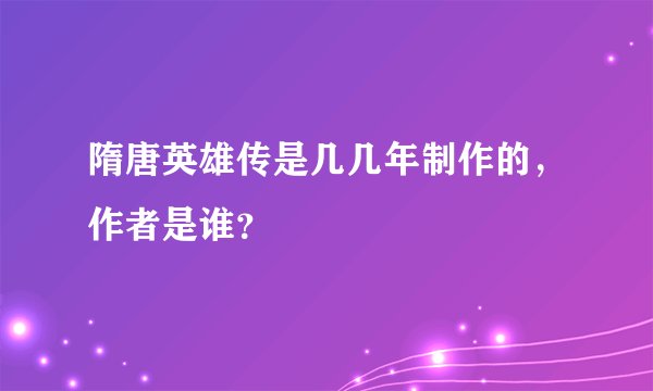 隋唐英雄传是几几年制作的，作者是谁？