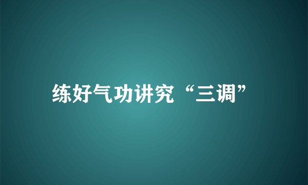 练好气功讲究“三调”