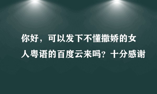 你好,可以发下不懂撒娇的女人粤语的百度云来吗?十分感谢