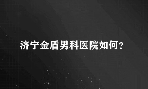 济宁金盾男科医院如何?