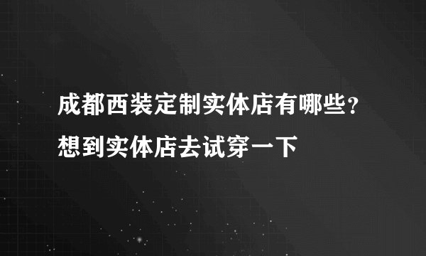 成都西装定制实体店有哪些？想到实体店去试穿一下