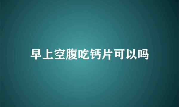 早上空腹吃钙片可以吗