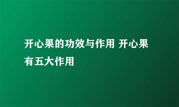 开心果的功效与作用 开心果有五大作用
