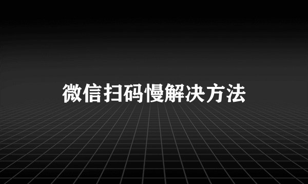 微信扫码慢解决方法