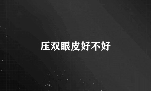 压双眼皮好不好