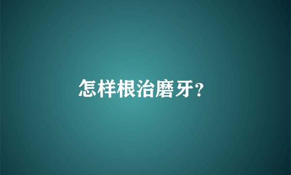 怎样根治磨牙？