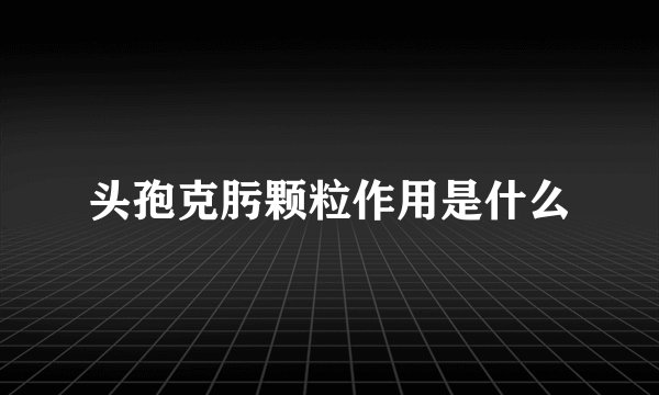 头孢克肟颗粒作用是什么