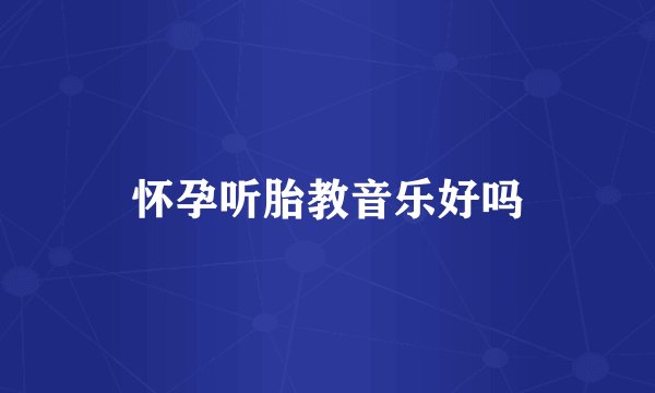 怀孕听胎教音乐好吗