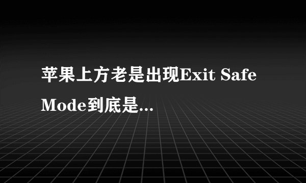 苹果上方老是出现Exit Safe Mode到底是为神马？？？亲，求高手