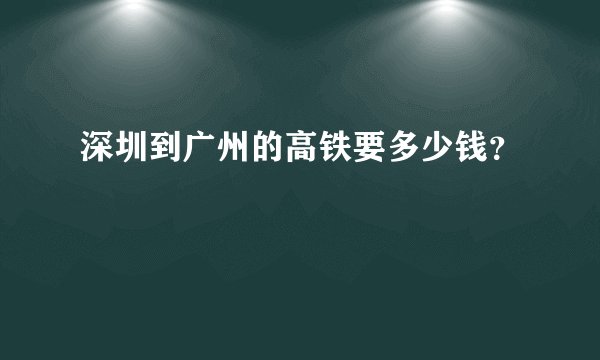深圳到广州的高铁要多少钱？