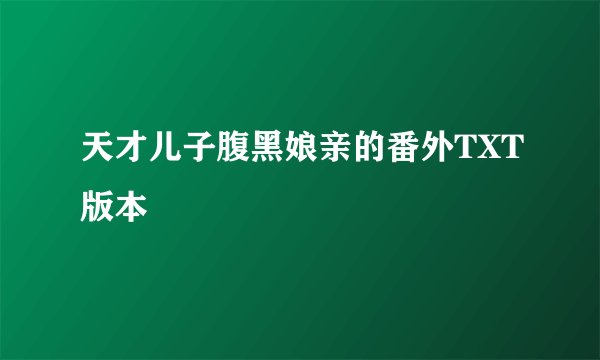 天才儿子腹黑娘亲的番外TXT版本