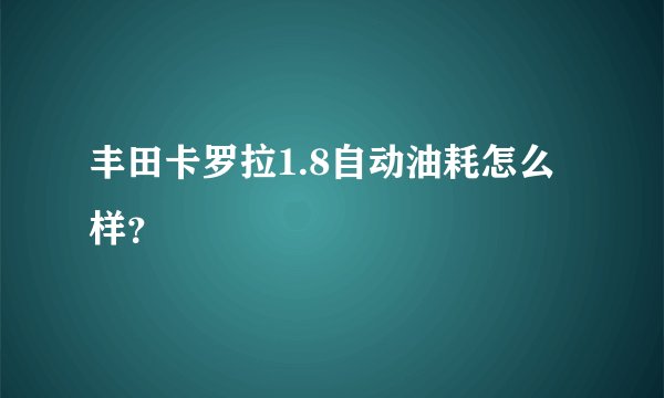 丰田卡罗拉1.8自动油耗怎么样？