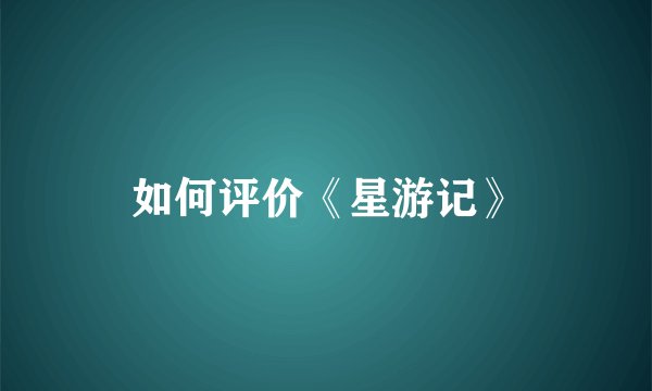 如何评价《星游记》