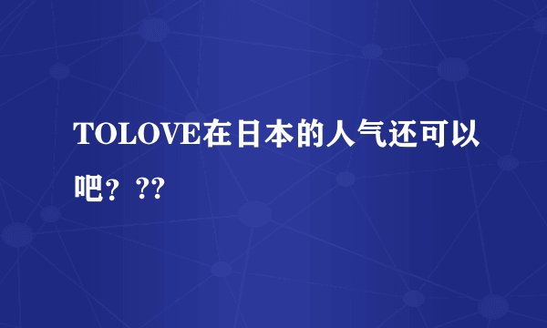 TOLOVE在日本的人气还可以吧？??