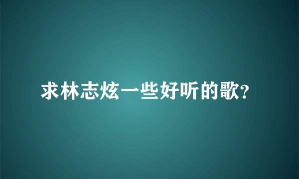求林志炫一些好听的歌？