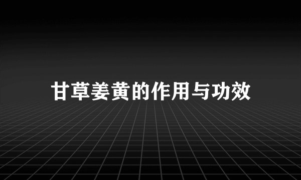 甘草姜黄的作用与功效