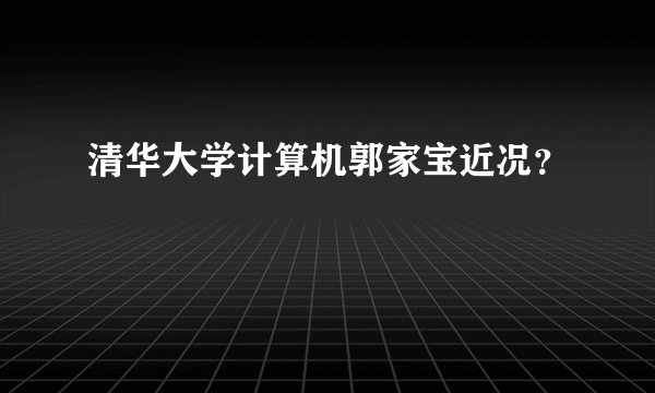清华大学计算机郭家宝近况？