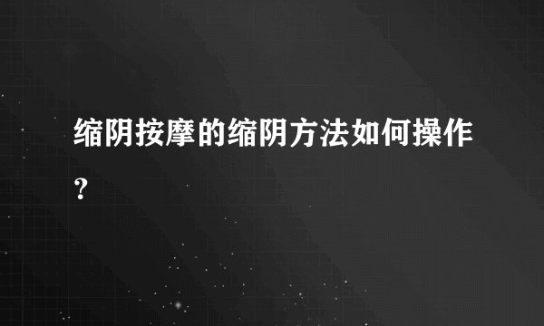缩阴按摩的缩阴方法如何操作？