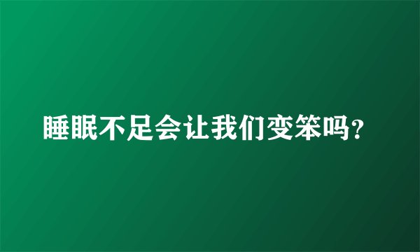 睡眠不足会让我们变笨吗？