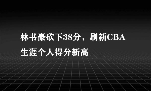 林书豪砍下38分，刷新CBA生涯个人得分新高