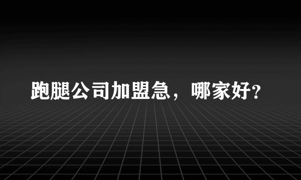 跑腿公司加盟急，哪家好？