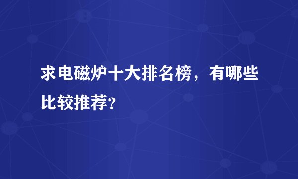 求电磁炉十大排名榜，有哪些比较推荐？