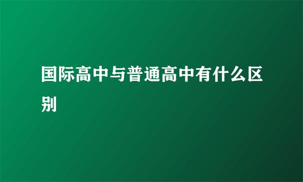 国际高中与普通高中有什么区别