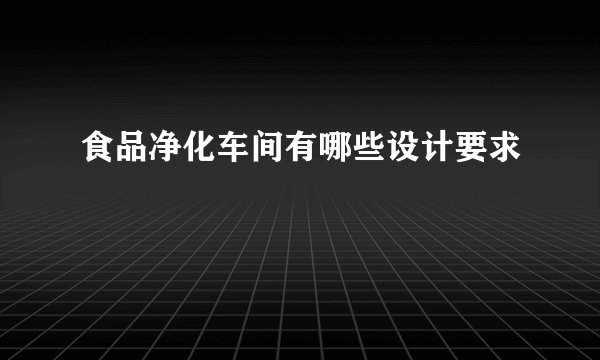 食品净化车间有哪些设计要求