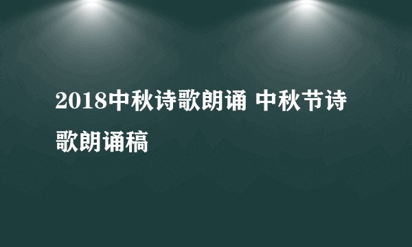 2018中秋诗歌朗诵 中秋节诗歌朗诵稿