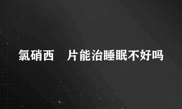 氯硝西冸片能治睡眠不好吗