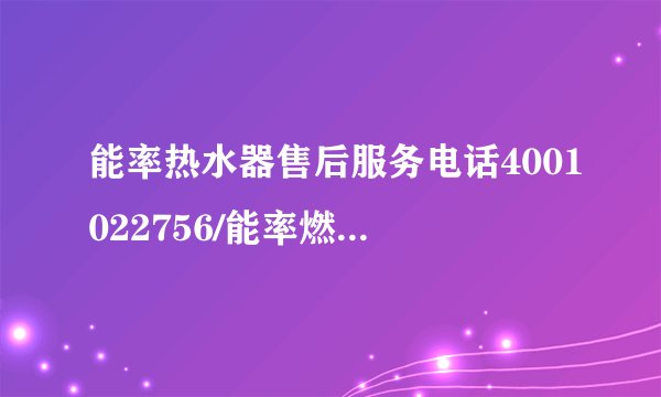 能率热水器售后服务电话4001022756/能率燃气热水器全国24小时服务热线中心